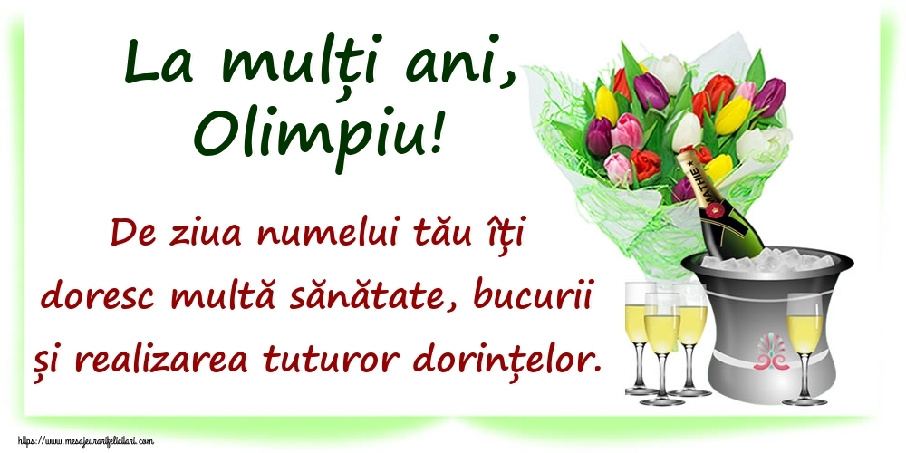 Felicitari de Ziua Numelui - La mulți ani, Olimpiu! De ziua numelui tău îți doresc multă sănătate, bucurii și realizarea tuturor dorințelor.