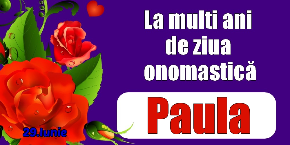 Felicitari de Ziua Numelui - Trandafiri | 29.Iunie - La mulți ani de ziua onomastică Paula!