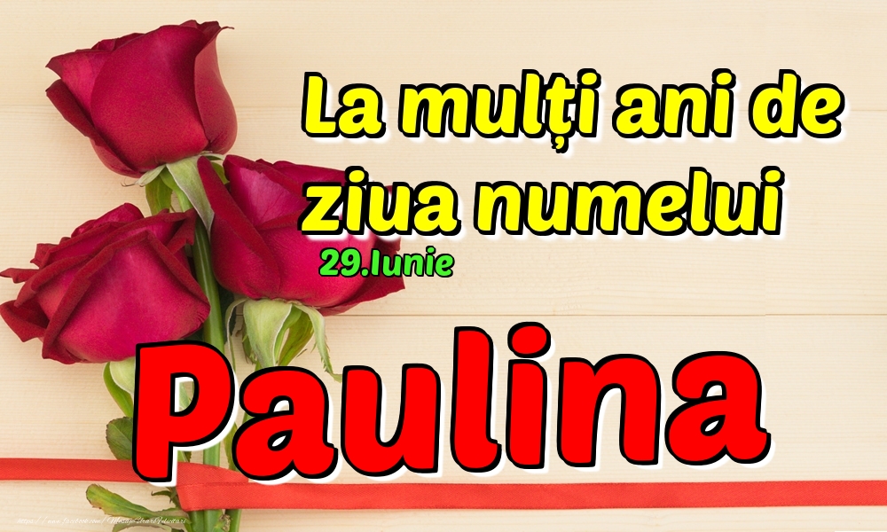 Felicitari de Ziua Numelui - Trandafiri | 29.Iunie - La mulți ani de ziua numelui Paulina!