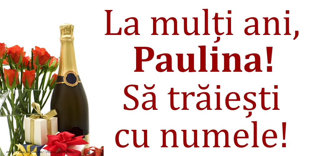 Felicitari de Ziua Numelui - Cadou & Flori & Sampanie | La mulți ani, Paulina! Să trăiești cu numele!