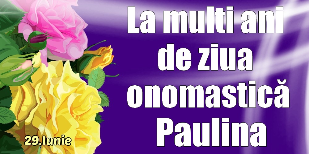  Felicitari de Ziua Numelui - Trandafiri | 29.Iunie - La mulți ani de ziua onomastică Paulina!