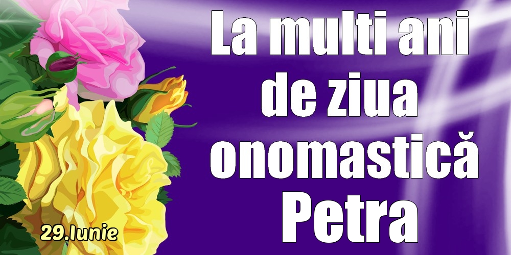 Felicitari de Ziua Numelui - Trandafiri | 29.Iunie - La mulți ani de ziua onomastică Petra!