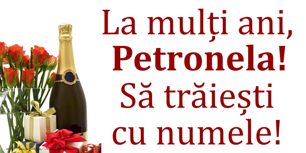Felicitari de Ziua Numelui - Cadou & Flori & Sampanie | La mulți ani, Petronela! Să trăiești cu numele!