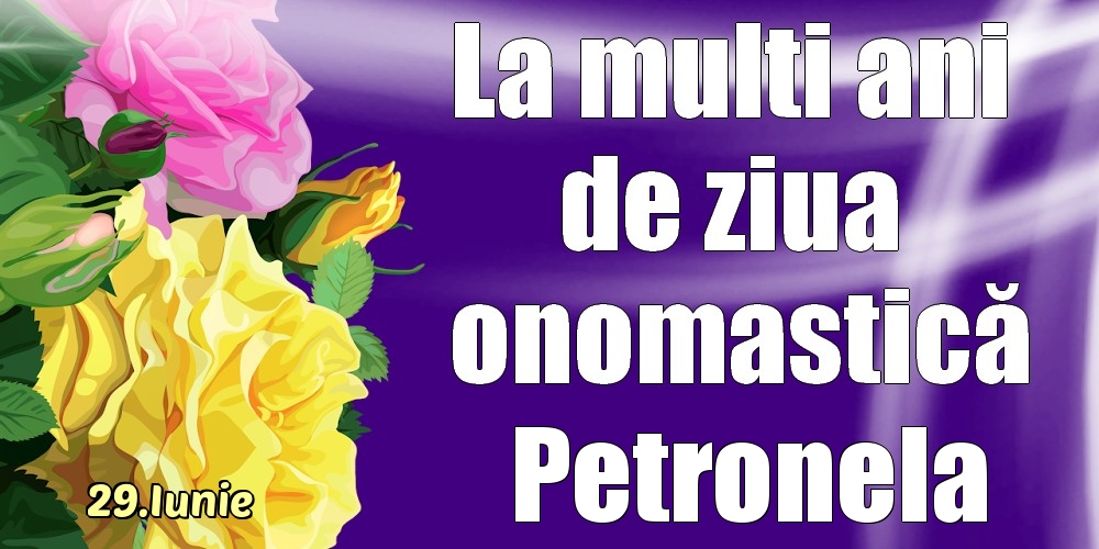  Felicitari de Ziua Numelui - Trandafiri | 29.Iunie - La mulți ani de ziua onomastică Petronela!