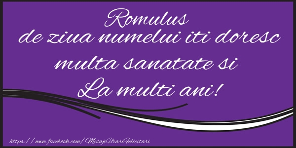 Felicitari de Ziua Numelui - Romulus de ziua numelui iti doresc multa sanatate si La multi ani!