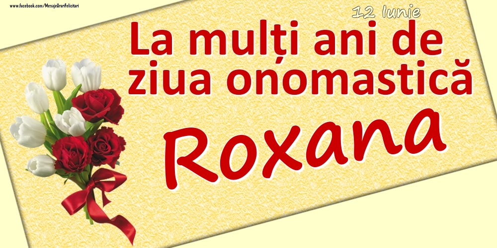 Felicitari de Ziua Numelui - 12 Iunie: La mulți ani de ziua onomastică Roxana