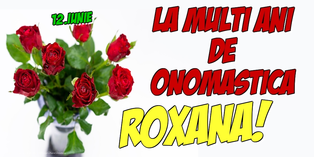 Felicitari de Ziua Numelui - Trandafiri | 12.Iunie - La multi ani de onomastica Roxana!