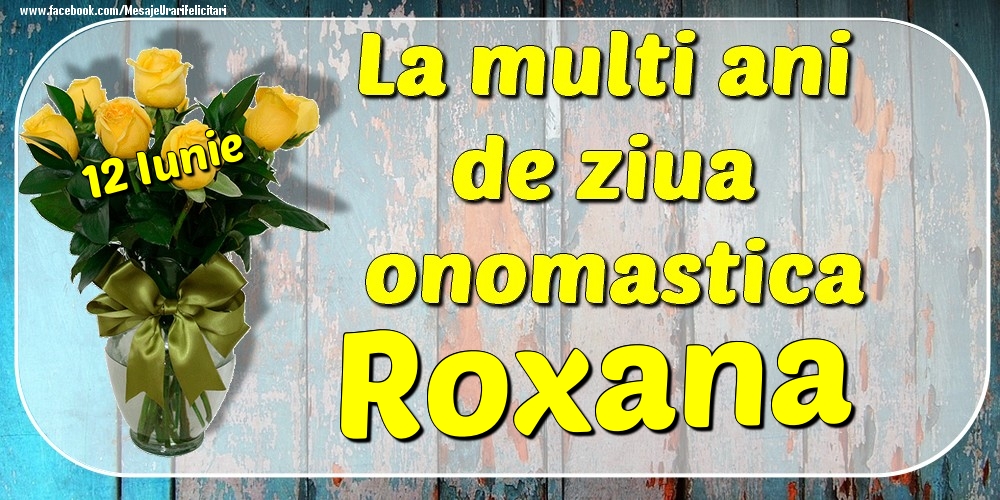 Felicitari de Ziua Numelui - Trandafiri | 12 Iunie - La mulți ani de ziua onomastică Roxana