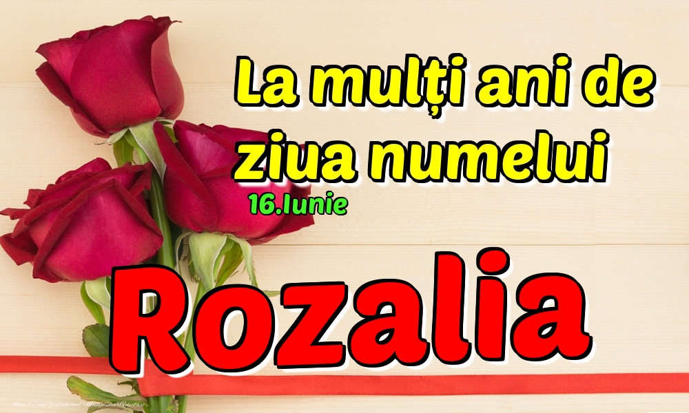 Felicitari de Ziua Numelui - Trandafiri | 16.Iunie - La mulți ani de ziua numelui Rozalia!
