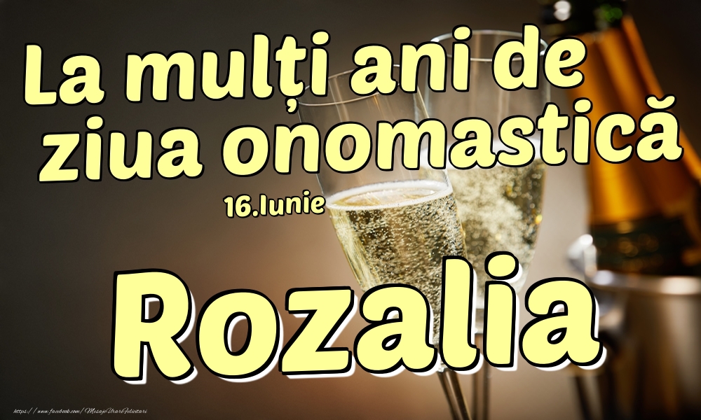 Felicitari de Ziua Numelui - Sampanie | 16.Iunie - La mulți ani de ziua onomastică Rozalia!