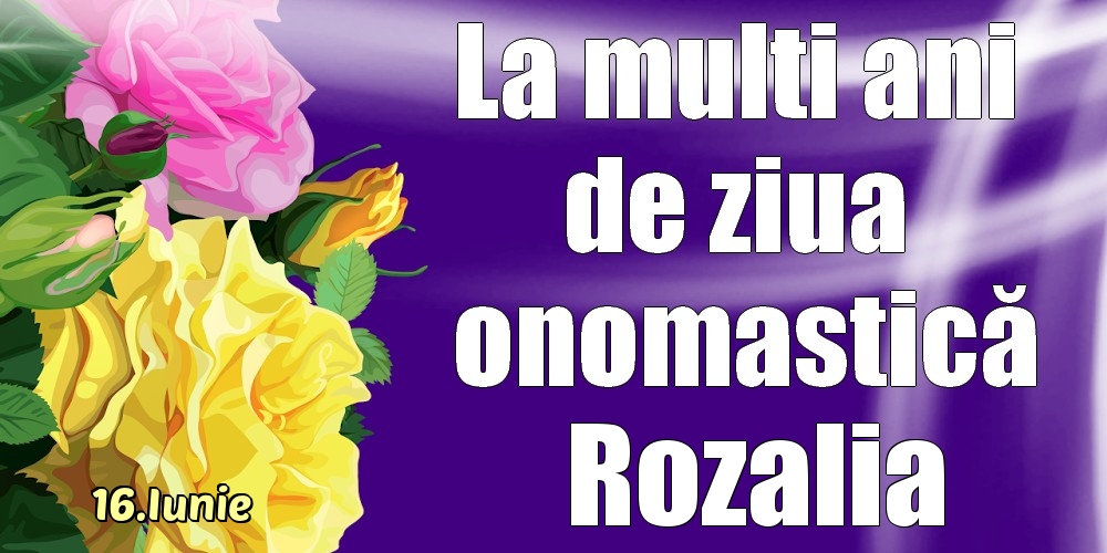 Felicitari de Ziua Numelui - Trandafiri | 16.Iunie - La mulți ani de ziua onomastică Rozalia!