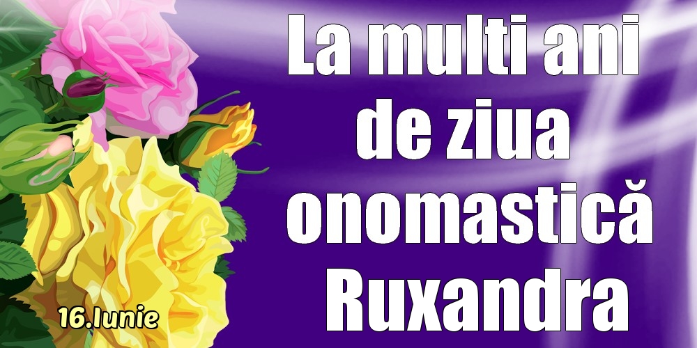 Felicitari de Ziua Numelui - Trandafiri | 16.Iunie - La mulți ani de ziua onomastică Ruxandra!
