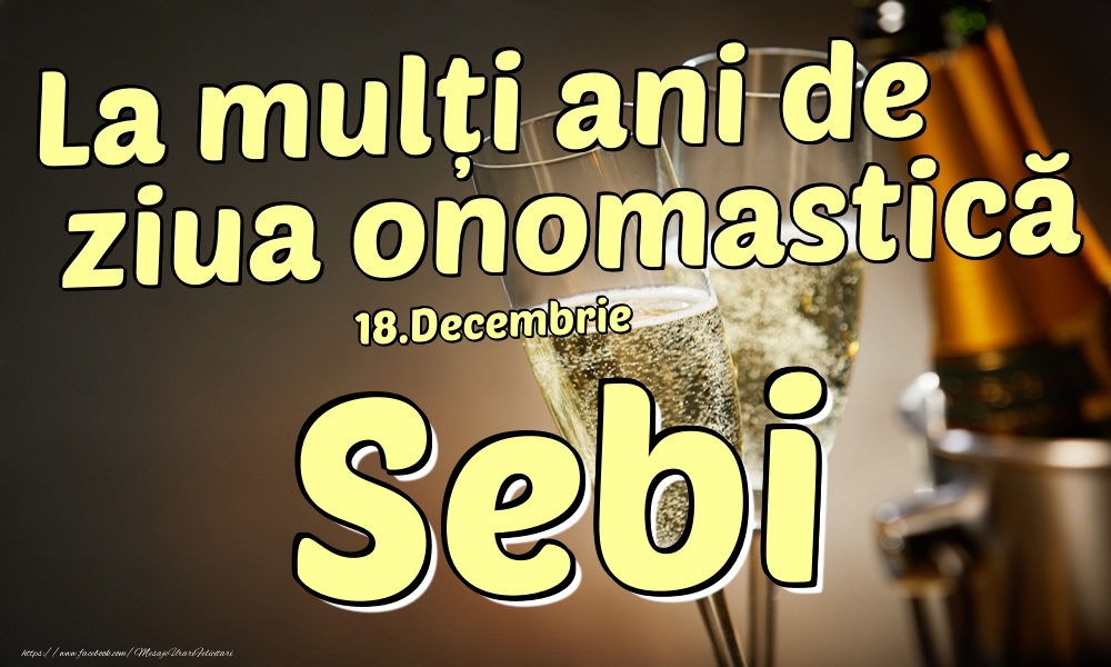 Felicitari de Ziua Numelui - Sampanie | 18.Decembrie - La mulți ani de ziua onomastică Sebi!