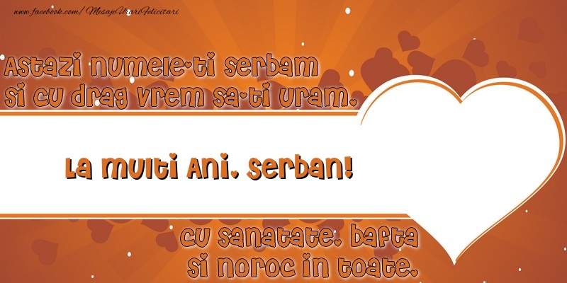 Felicitari de Ziua Numelui - ❤️❤️❤️ Inimioare | Astazi numele-ti serbam si cu drag vrem sa-ti uram, La multi ani Serban cu sanatate, bafta si noroc in toate.