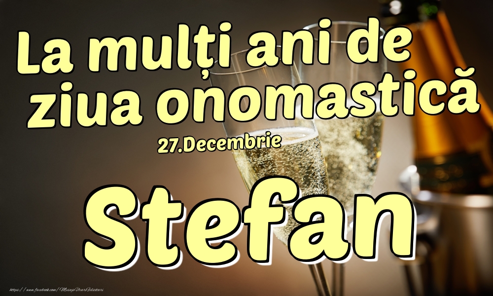 Felicitari de Ziua Numelui - Sampanie | 27.Decembrie - La mulți ani de ziua onomastică Stefan!
