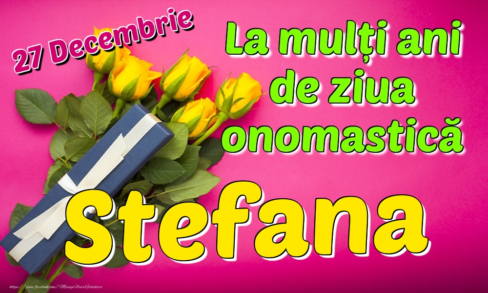 Felicitari de Ziua Numelui - Trandafiri | 27 Decembrie - La mulți ani de ziua onomastică Stefana