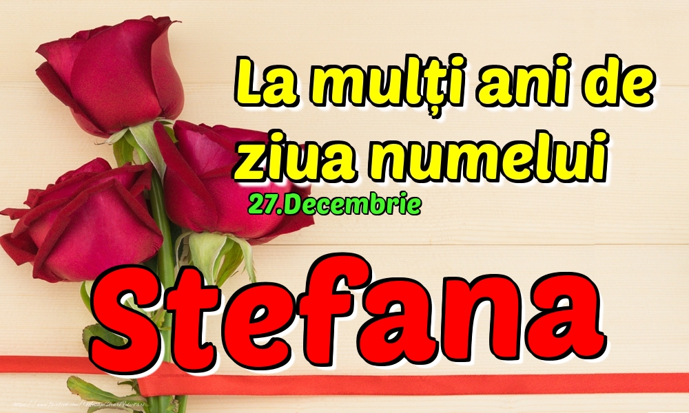 Felicitari de Ziua Numelui - Trandafiri | 27.Decembrie - La mulți ani de ziua numelui Stefana!