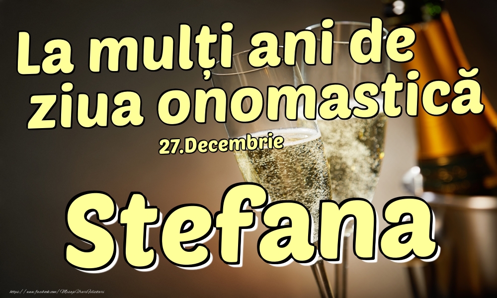 Felicitari de Ziua Numelui - Sampanie | 27.Decembrie - La mulți ani de ziua onomastică Stefana!