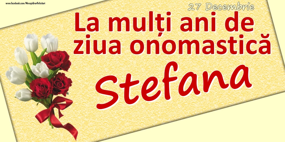 Felicitari de Ziua Numelui - 27 Decembrie: La mulți ani de ziua onomastică Stefana