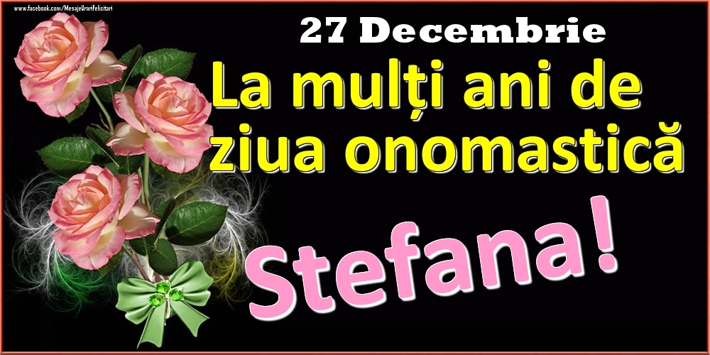 Felicitari de Ziua Numelui - Trandafiri | La mulți ani de ziua onomastică Stefana! - 27 Decembrie