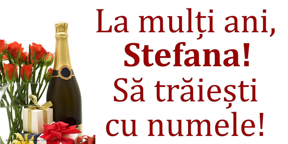 Felicitari de Ziua Numelui - Cadou & Flori & Sampanie | La mulți ani, Stefana! Să trăiești cu numele!