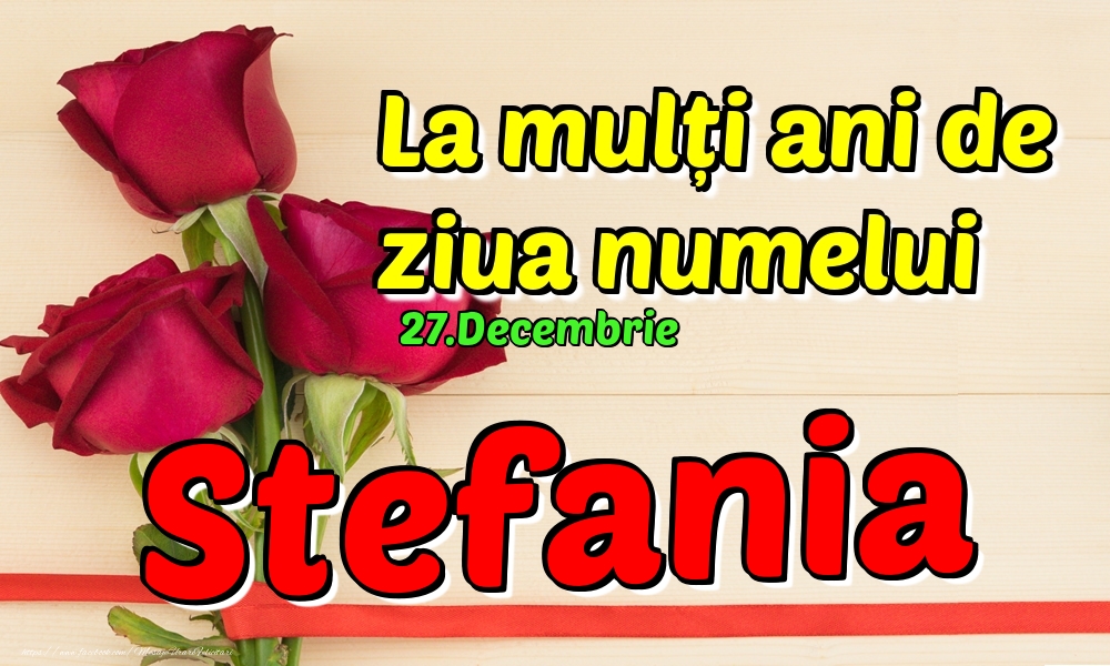  Felicitari de Ziua Numelui - 🌹 Trandafiri | 27.Decembrie - La mulți ani de ziua numelui Stefania!