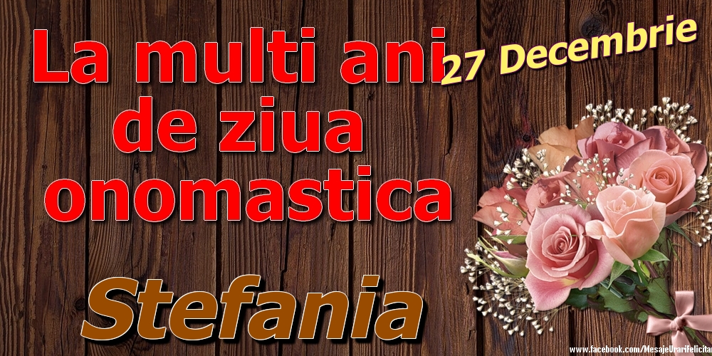  Felicitari de Ziua Numelui - 🌹 Trandafiri | 27 Decembrie - La mulți ani de ziua onomastică Stefania