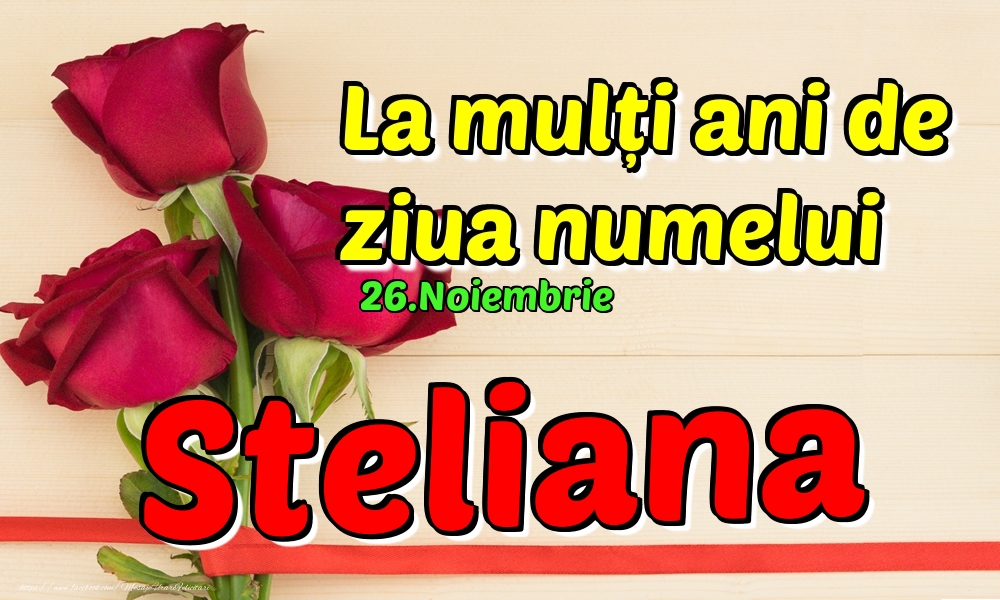 Felicitari de Ziua Numelui - Trandafiri | 26.Noiembrie - La mulți ani de ziua numelui Steliana!