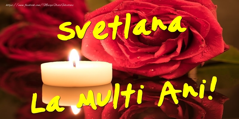 Felicitari de Ziua Numelui - Flori & Trandafiri | Svetlana La Multi Ani!