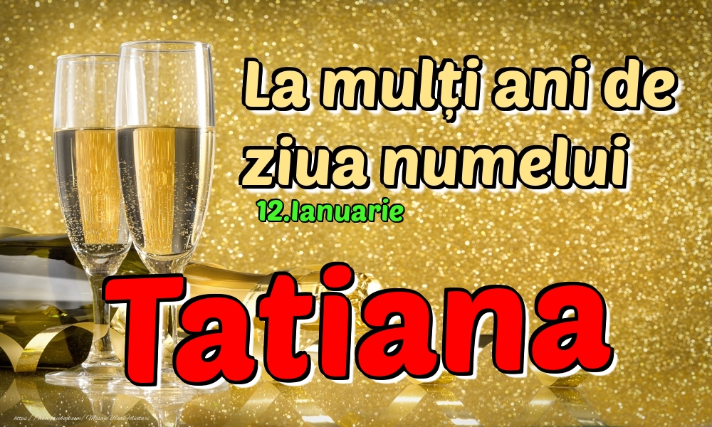 Felicitari de Ziua Numelui - Sampanie | 12.Ianuarie - La mulți ani de ziua numelui Tatiana!