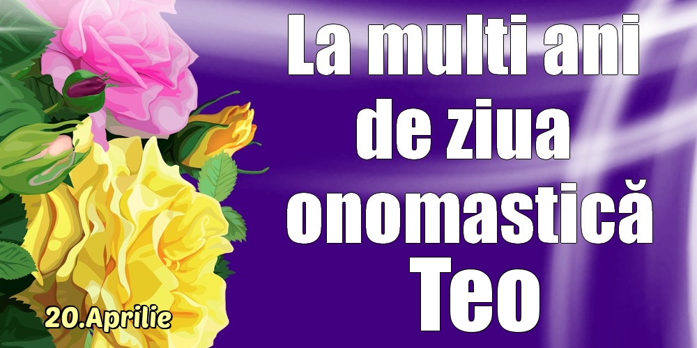 Felicitari de Ziua Numelui - Trandafiri | 20.Aprilie - La mulți ani de ziua onomastică Teo!