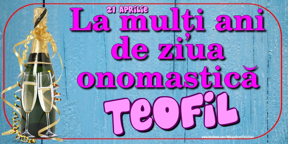 Felicitari de Ziua Numelui - Sampanie | 21 Aprilie - La mulți ani de ziua onomastică Teofil