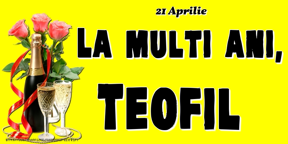 Felicitari de Ziua Numelui - Sampanie & Trandafiri | 21 Aprilie -La  mulți ani Teofil!