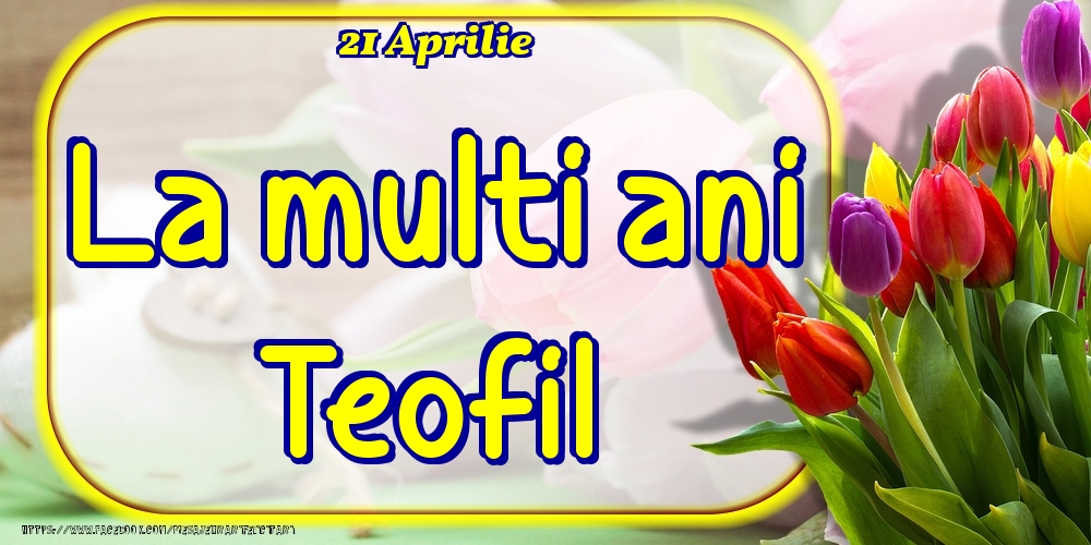  Felicitari de Ziua Numelui - Lalele | 21 Aprilie -La  mulți ani Teofil!