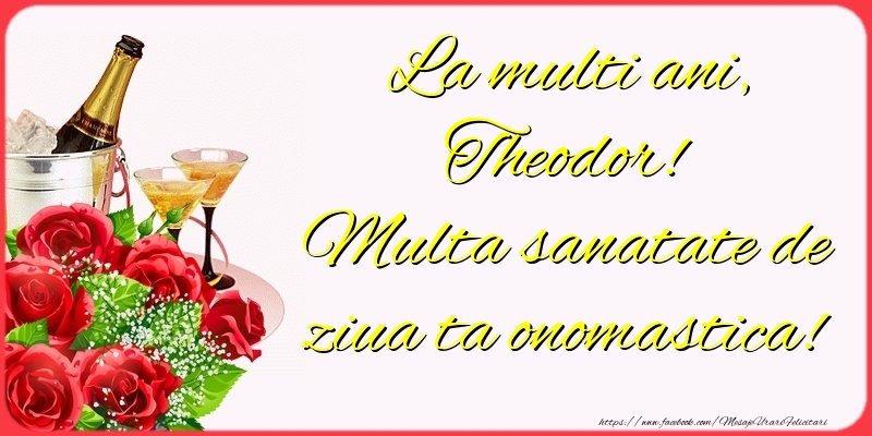 Felicitari de Ziua Numelui - Sampanie & Trandafiri | La multi ani, Theodor! Multa sanatate de ziua ta onomastica!