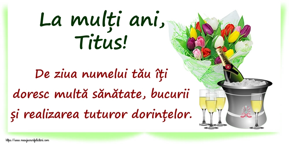 Felicitari de Ziua Numelui - La mulți ani, Titus! De ziua numelui tău îți doresc multă sănătate, bucurii și realizarea tuturor dorințelor.