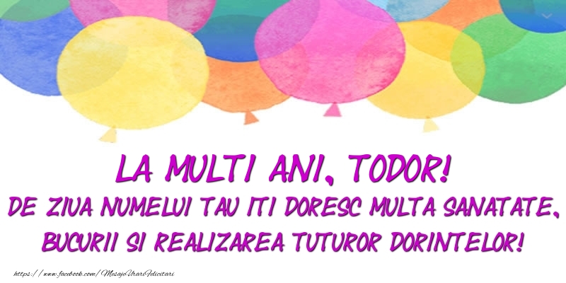 Felicitari de Ziua Numelui - Baloane | La multi ani, Todor! De ziua numelui tau iti doresc multa sanatate, bucurii si realizarea tuturor dorintelor!
