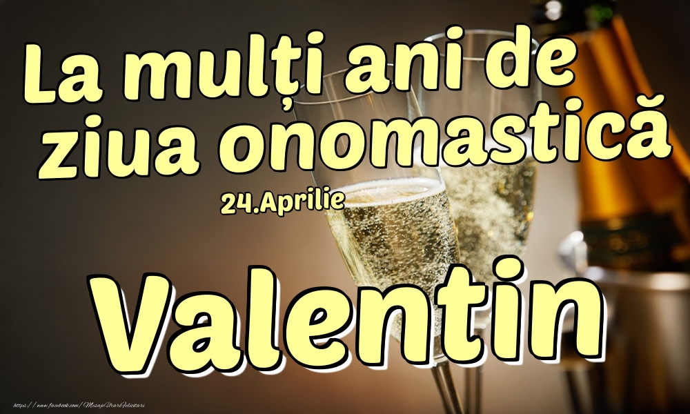 Felicitari de Ziua Numelui - Sampanie | 24.Aprilie - La mulți ani de ziua onomastică Valentin!