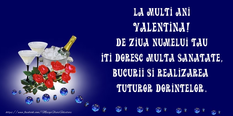 Felicitari de Ziua Numelui - La Multi Ani Valentina, de ziua numelui tau iti doresc multa sanatate, bucurii si realizarea tuturor dorintelor.