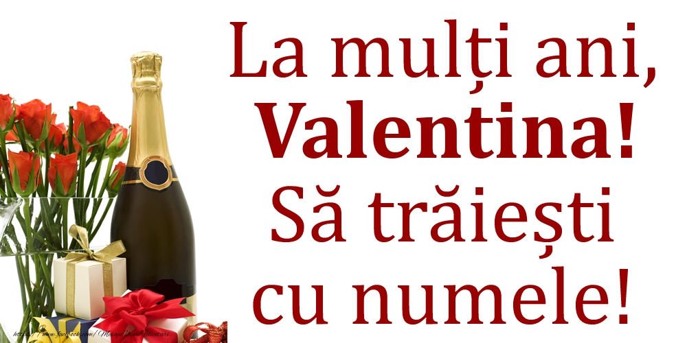 Felicitari de Ziua Numelui - Cadou & Flori & Sampanie | La mulți ani, Valentina! Să trăiești cu numele!