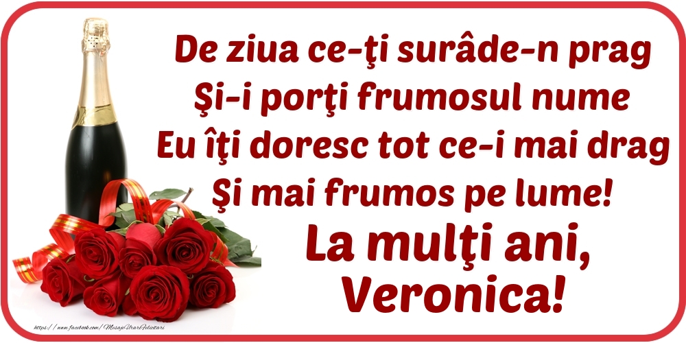 Felicitari de Ziua Numelui - Flori & Sampanie | De ziua ce-ţi surâde-n prag / Şi-i porţi frumosul nume / Eu îţi doresc tot ce-i mai drag / Şi mai frumos pe lume! La mulţi ani, Veronica!