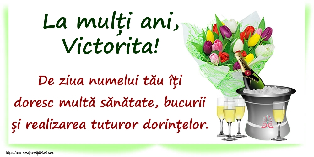 Felicitari de Ziua Numelui - La mulți ani, Victorita! De ziua numelui tău îți doresc multă sănătate, bucurii și realizarea tuturor dorințelor.