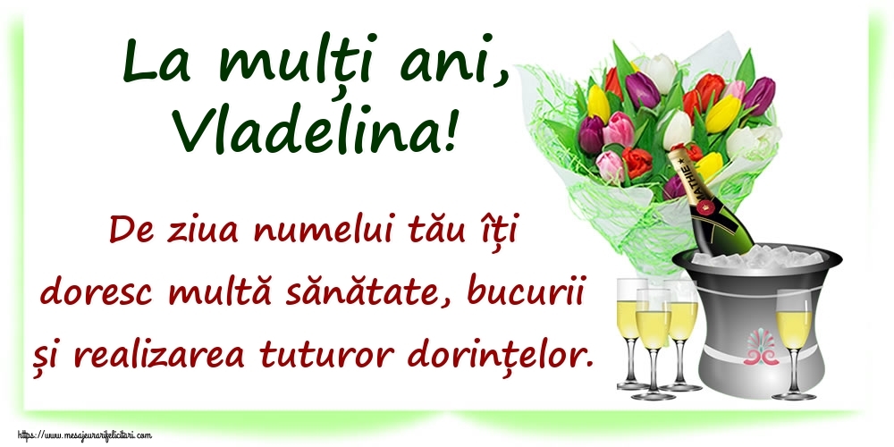 Felicitari de Ziua Numelui - La mulți ani, Vladelina! De ziua numelui tău îți doresc multă sănătate, bucurii și realizarea tuturor dorințelor.