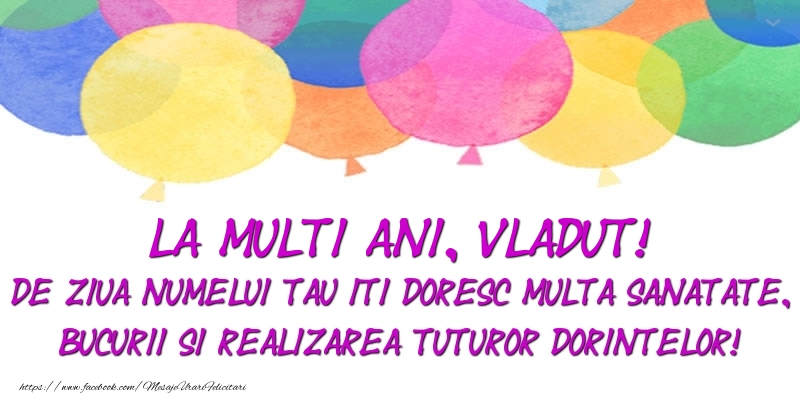 Felicitari de Ziua Numelui - La multi ani, Vladut! De ziua numelui tau iti doresc multa sanatate, bucurii si realizarea tuturor dorintelor!