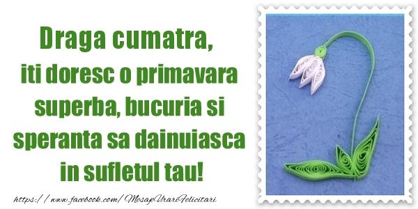 Felicitari de 1 Martie pentru Cumatra - Draga cumatra iti doresc o primavara superba, bucuria si  speranta sa dainuiasca in sufletul tau!