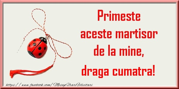 Felicitari de 1 Martie pentru Cumatra - Primeste aceste martisor de la mine, draga cumatra