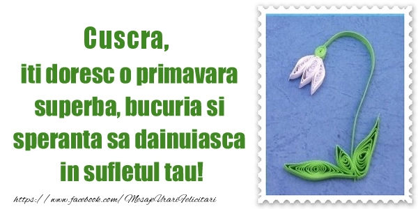Felicitari de 1 Martie pentru Cuscra - Cuscra iti doresc o primavara superba, bucuria si  speranta sa dainuiasca in sufletul tau!
