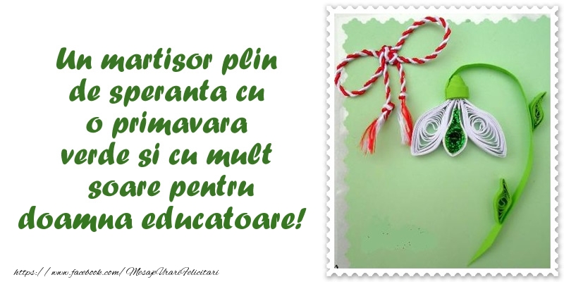 1 Martie Un martisor plin  de speranta cu o primavara  verde si cu mult  soare pentru doamna educatoare!