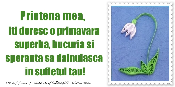Felicitari de 1 Martie pentru Prietena - Prietena mea iti doresc o primavara superba, bucuria si  speranta sa dainuiasca in sufletul tau!
