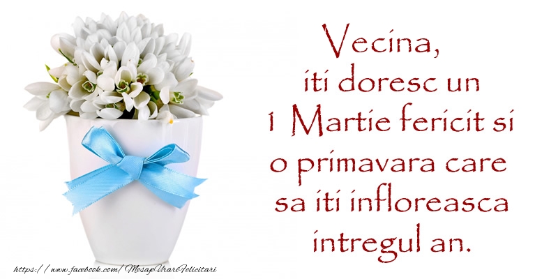 Felicitari de 1 Martie pentru Vecina - Vecina iti doresc un 1 Martie fericit si o primavara care sa iti infloreasca intregul an.